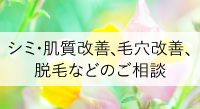 シミ・肌質改善、毛穴改善、脱毛などのご相談